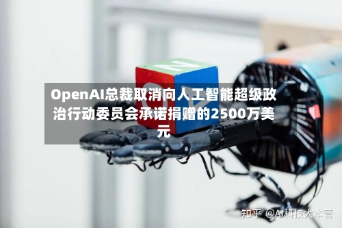 OpenAI总裁取消向人工智能超级政治行动委员会承诺捐赠的2500万美元