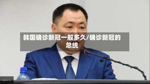 韩国确诊新冠一般多久/确诊新冠的总统