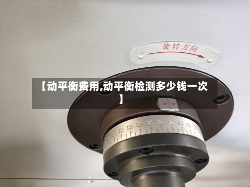 【动平衡费用,动平衡检测多少钱一次】