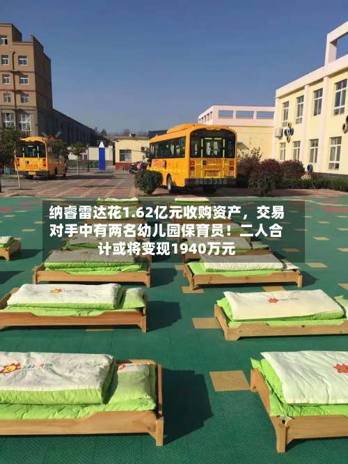 纳睿雷达花1.62亿元收购资产	，交易对手中有两名幼儿园保育员！二人合计或将变现1940万元-第2张图片