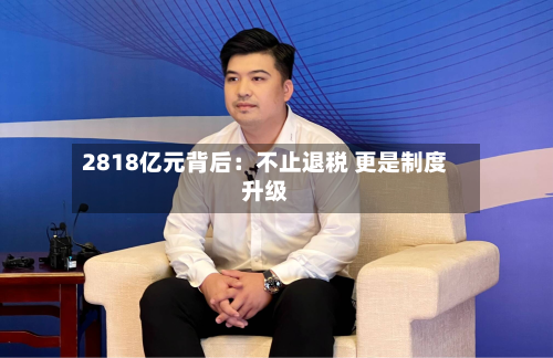 2818亿元背后:不止退税 更是制度升级-第2张图片