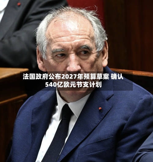 法国政府公布2027年预算草案 确认540亿欧元节支计划