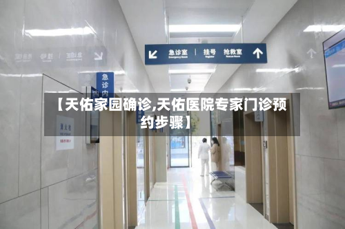 【天佑家园确诊,天佑医院专家门诊预约步骤】