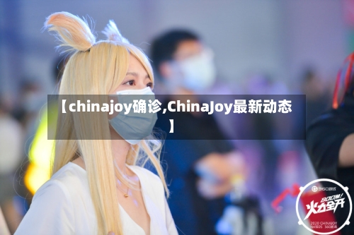 【chinajoy确诊,ChinaJoy最新动态】