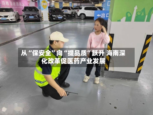 从“保安全”向“提品质”跃升 海南深化改革促医药产业发展-第2张图片