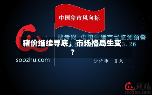 猪价继续寻底	，市场格局生变？-第2张图片