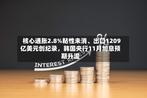 核心通胀2.8%粘性未消、出口1209亿美元创纪录，韩国央行11月加息预期升温-第2张图片