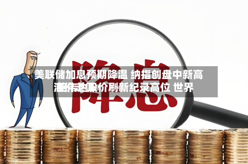 美联储加息预期降温 纳指创盘中新高 英伟达股价刷新纪录高位 世界
油价走低-第3张图片