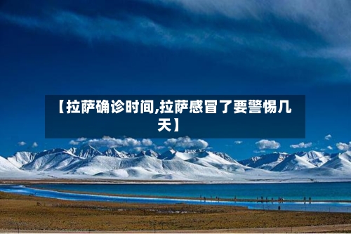 【拉萨确诊时间,拉萨感冒了要警惕几天】