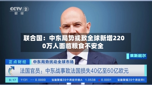 联合国：中东局势或致全球新增2200万人面临粮食不安全