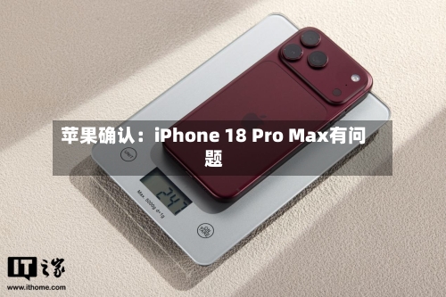 苹果确认：iPhone 18 Pro Max有问题