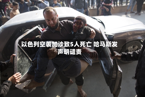 以色列空袭加沙致5人死亡 哈马斯发声明谴责-第2张图片