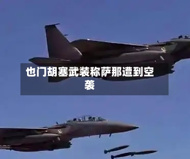 也门胡塞武装称萨那遭到空袭