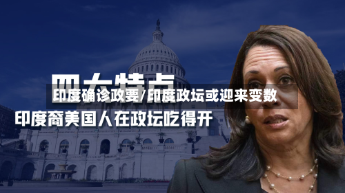 印度确诊政要/印度政坛或迎来变数-第2张图片