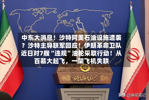 中东大消息！沙特阿美石油设施遭袭？沙特主导联军回应！伊朗革命卫队近日对7艘“违规”油轮采取行动！从百慕大起飞，一架飞机失联-第2张图片