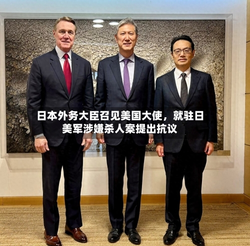 日本外务大臣召见美国大使，就驻日美军涉嫌杀人案提出抗议-第2张图片