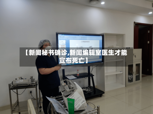 【新闻秘书确诊,新闻编辑室医生才能宣布死亡】
