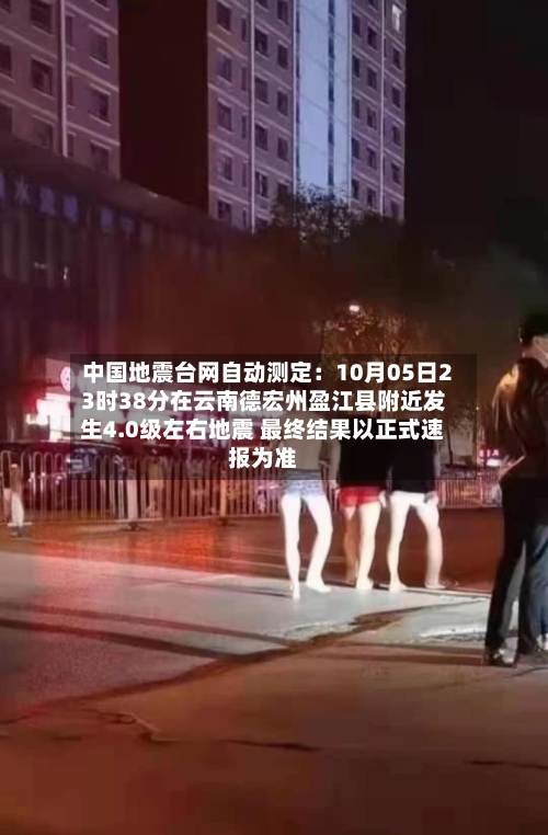 中国地震台网自动测定:10月05日23时38分在云南德宏州盈江县附近发生4.0级左右地震 最终结果以正式速报为准
