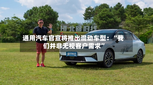 通用汽车官宣将推出混动车型：“我们并非无视客户需求”-第3张图片
