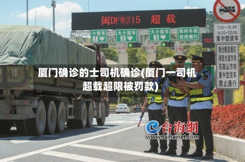 厦门确诊的士司机确诊(厦门一司机超载超限被罚款)-第2张图片