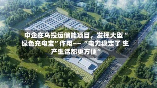 中企在乌投运储能项目,发挥大型“绿色充电宝”作用—— “电力稳定了 生产生活都更方便”