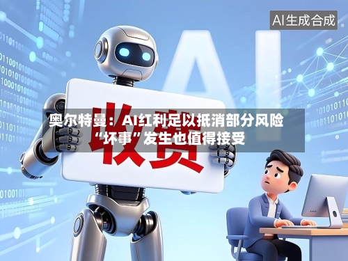 奥尔特曼：AI红利足以抵消部分风险 “坏事”发生也值得接受-第2张图片