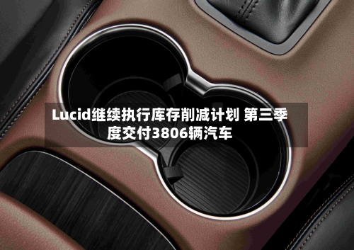 Lucid继续执行库存削减计划 第三季度交付3806辆汽车-第2张图片