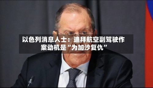 以色列消息人士：迪拜航空副驾驶作案动机是“为加沙复仇”-第1张图片