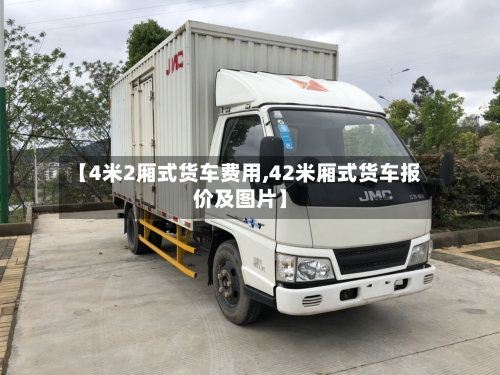 【4米2厢式货车费用,42米厢式货车报价及图片】