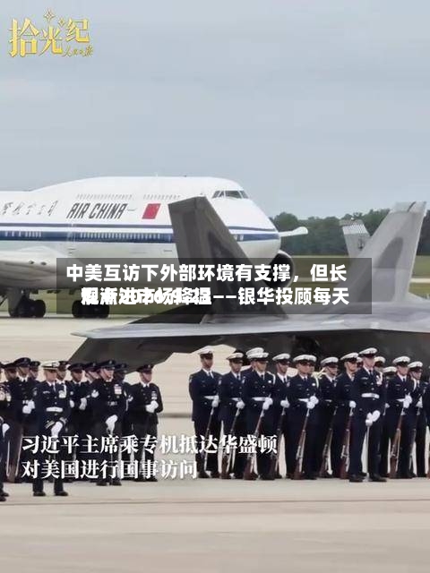 中美互访下外部环境有支撑，但长假渐进市场降温——银华投顾每天观点2026.9.23-第2张图片