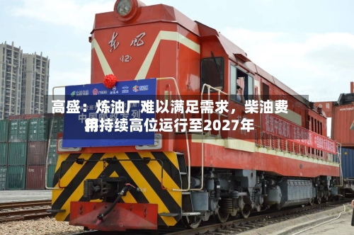 高盛：炼油厂难以满足需求，柴油费用将持续高位运行至2027年-第2张图片