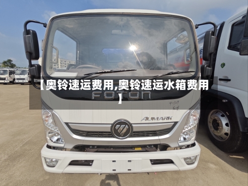 【奥铃速运费用,奥铃速运水箱费用】