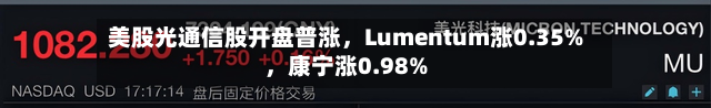 美股光通信股开盘普涨	，Lumentum涨0.35%，康宁涨0.98%-第2张图片