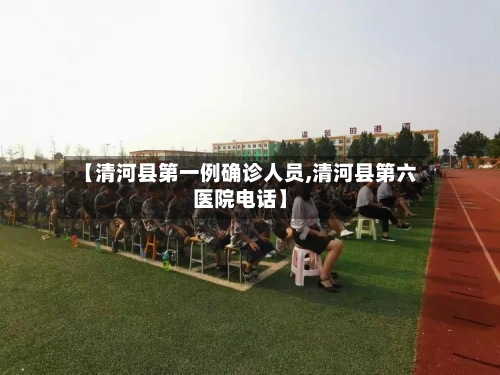 【清河县第一例确诊人员,清河县第六医院电话】