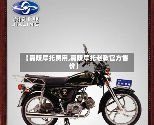 【嘉陵摩托费用,嘉陵摩托老款官方售价】-第2张图片
