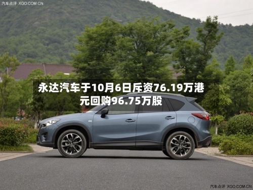 永达汽车于10月6日斥资76.19万港元回购96.75万股-第2张图片