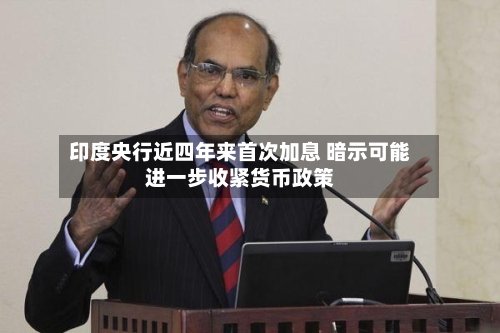 印度央行近四年来首次加息 暗示可能进一步收紧货币政策-第2张图片