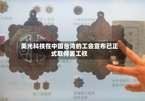 美光科技在中国台湾的工会宣布已正式取得罢工权