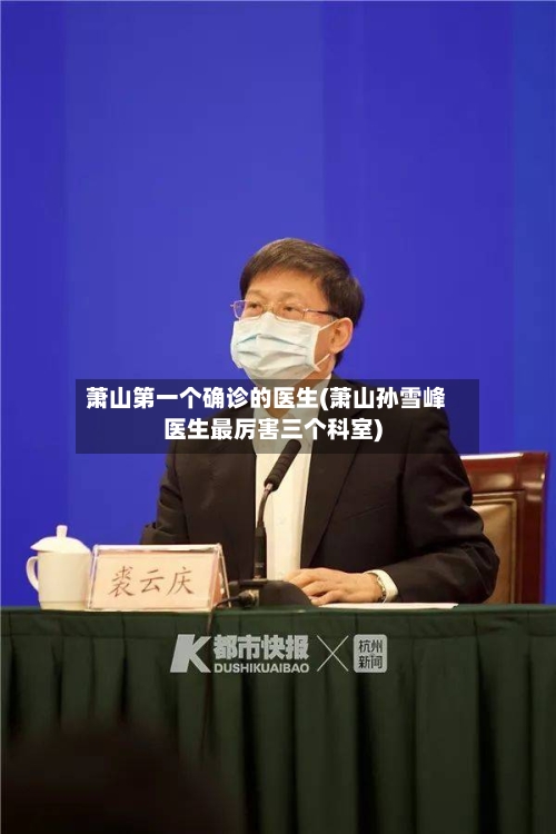 萧山第一个确诊的医生(萧山孙雪峰医生最厉害三个科室)