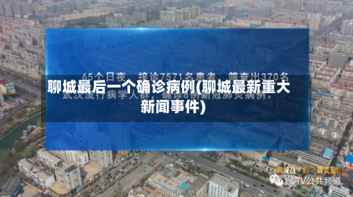 聊城最后一个确诊病例(聊城最新重大新闻事件)