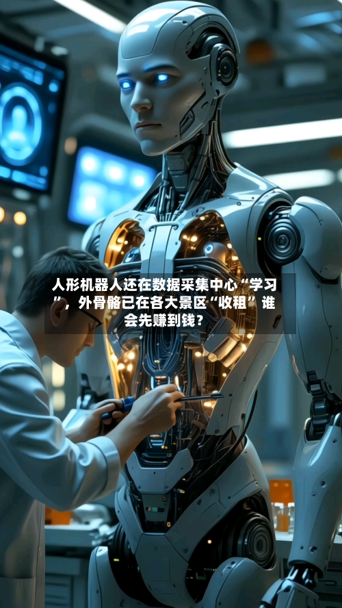 人形机器人还在数据采集中心“学习”	，外骨骼已在各大景区“收租” 谁会先赚到钱？-第2张图片