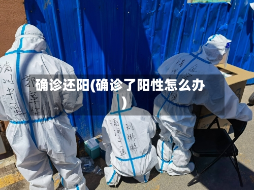 确诊还阳(确诊了阳性怎么办)-第3张图片