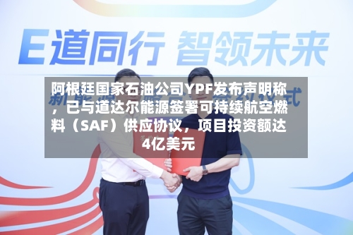 阿根廷国家石油公司YPF发布声明称，已与道达尔能源签署可持续航空燃料（SAF）供应协议，项目投资额达4亿美元-第2张图片