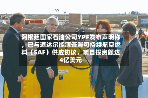 阿根廷国家石油公司YPF发布声明称，已与道达尔能源签署可持续航空燃料（SAF）供应协议，项目投资额达4亿美元