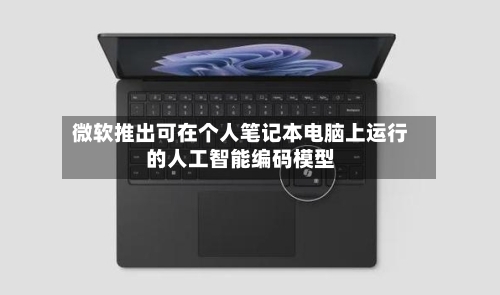 微软推出可在个人笔记本电脑上运行的人工智能编码模型