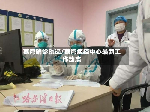 荔湾确诊轨迹/荔湾疾控中心最新工作动态-第2张图片