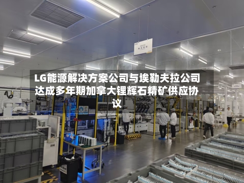 LG能源解决方案公司与埃勒夫拉公司达成多年期加拿大锂辉石精矿供应协议-第1张图片