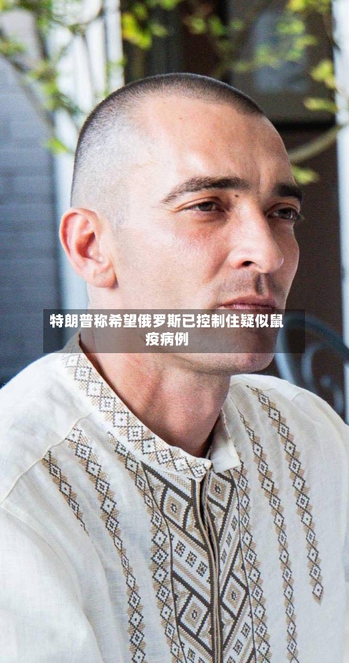 特朗普称希望俄罗斯已控制住疑似鼠疫病例