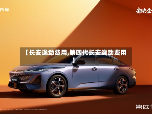 【长安逸动费用,第四代长安逸动费用】