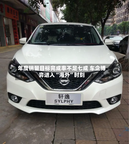 年度销量目标完成率不足七成 车企博弈进入“海外”时刻